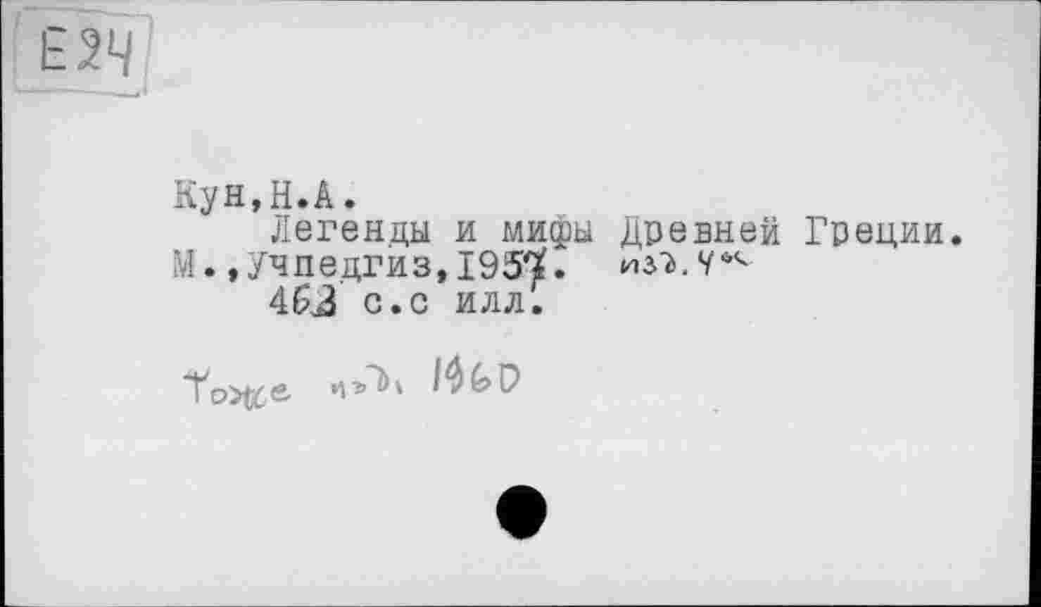 ﻿Е2Ч
Кун,H.А.
Легенды и мифы Древней Греции.
Ы.»Учпедгиз,1951.
46J с.с илл.
Тоэ&е. IQ GD